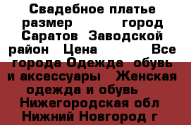 Свадебное платье размер 48- 50.  город Саратов  Заводской район › Цена ­ 8 700 - Все города Одежда, обувь и аксессуары » Женская одежда и обувь   . Нижегородская обл.,Нижний Новгород г.